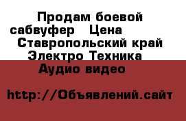 Продам боевой сабвуфер › Цена ­ 2 000 - Ставропольский край Электро-Техника » Аудио-видео   